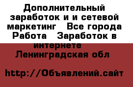 Дополнительный заработок и и сетевой маркетинг - Все города Работа » Заработок в интернете   . Ленинградская обл.